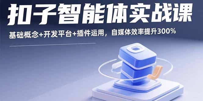 扣子智能体实战课，基础概念+开发平台+插件运用，自媒体效率提升300%-情久项目网