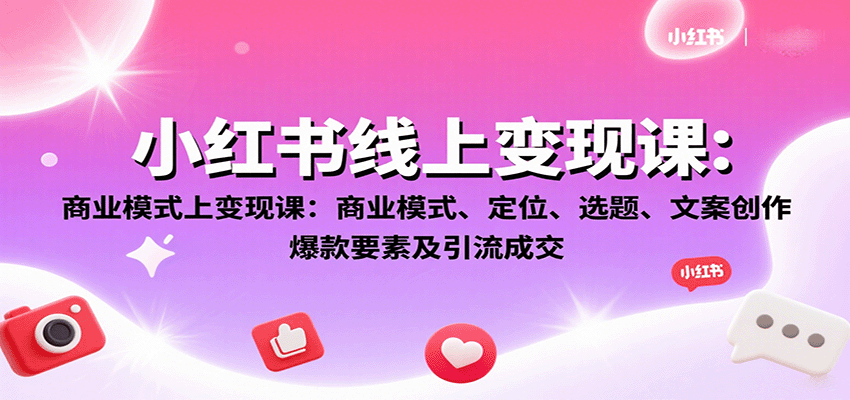 小红书线上变现课：商业模式、定位、选题、文案创作、爆款要素及引流成交-情久项目网