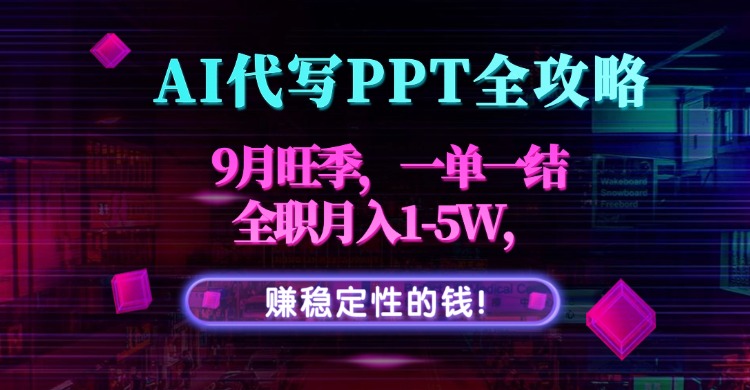 AI代写PPT全攻略，9月旺季，一单一结，全职月入1-5W，赚稳定性的钱！-情久项目网