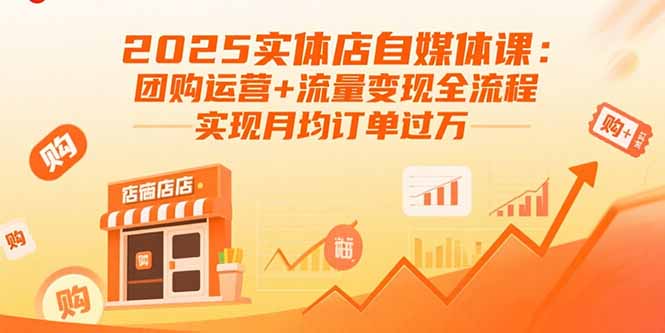 2025实体店自媒体课：团购运营+流量变现全流程，实现月均订单过万-情久项目网