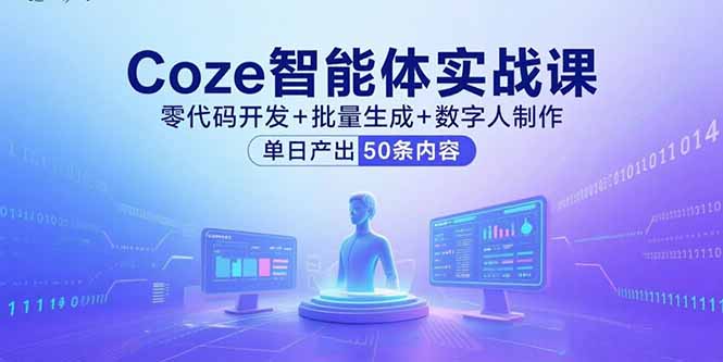 Coze智能体实战课，零代码开发+批量生成+数字人制作，单日产出50条内容-情久项目网