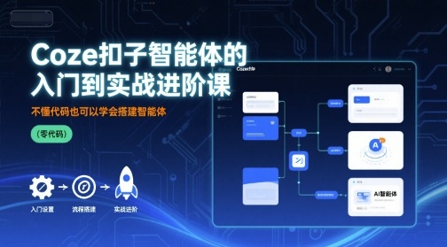 Coze扣子智能体的入门到实战进阶课，不懂代码也可以学会搭建智能体-情久项目网