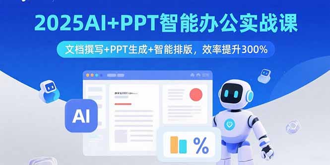 2025AI+PPT智能办公实战课：文档撰写+PPT生成+智能排版，效率提升300%-情久项目网