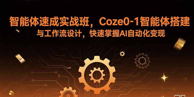 智能体速成实战班，Coze0-1智能体搭建与工作流设计，快速掌握AI自动化变现-情久项目网