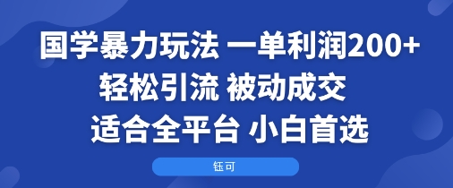 国学暴力玩法：一单利润2张+轻松引流 被动成交  适合全平台   小白首选-情久项目网