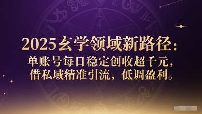 2025玄学领域新路径：单账号每日稳定创收1k+，借私域精准引流，低调盈利-情久项目网