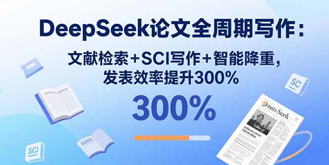 DeepSeek论文全周期写作：文献检索+SCI写作+智能降重，发表效率提升300%-情久项目网