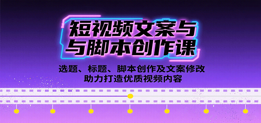 短视频文案与脚本创作课：选题、标题、脚本创作及文案修改等助力打造优质视频内容-情久项目网