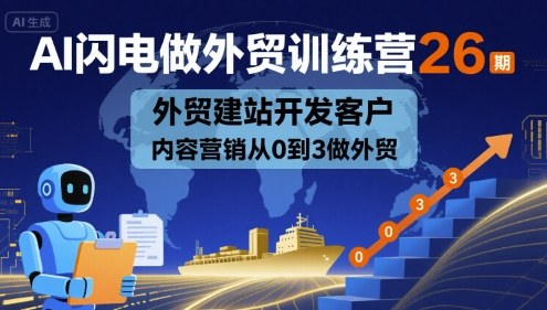 AI闪电做外贸训练营26期，外贸建站开发客户内容营销从0到3做外贸-情久项目网