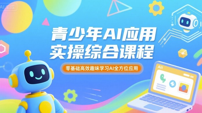 青少年AI应用实操综合课程，零基础高效趣味学习AI全方位应用-情久项目网