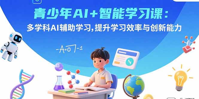 青少年AI+智能学习课：多学科AI辅助学习，提升学习效率与创新能力-情久项目网