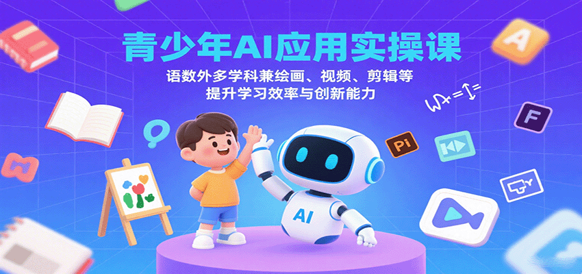青少年AI应用实操课：语数外多学科兼绘画、视频、剪辑等提升学习效率与创新能力-情久项目网