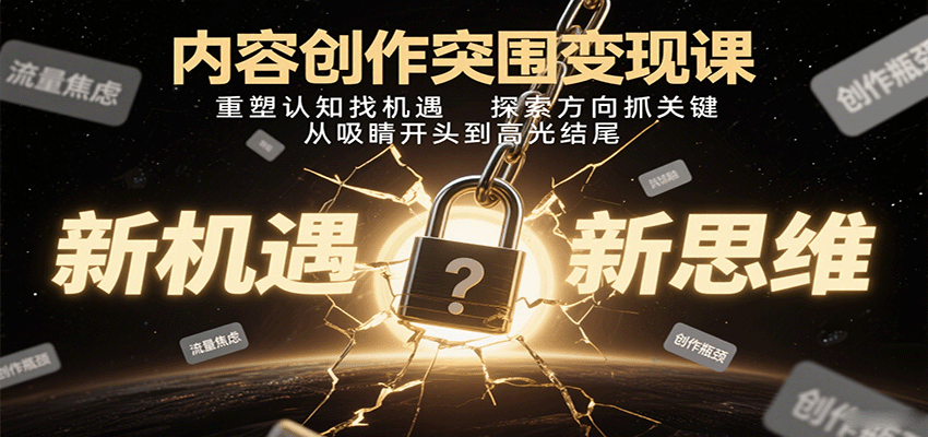 内容创作突围变现课：重塑认知找机遇，探索方向抓关键，从吸睛开头到高光结尾-情久项目网