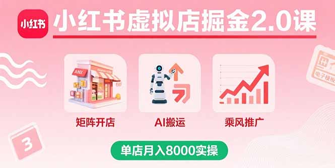 小红书虚拟店掘金2.0课，矩阵开店+AI搬运+乘风推广，单店月入8000实操-情久项目网