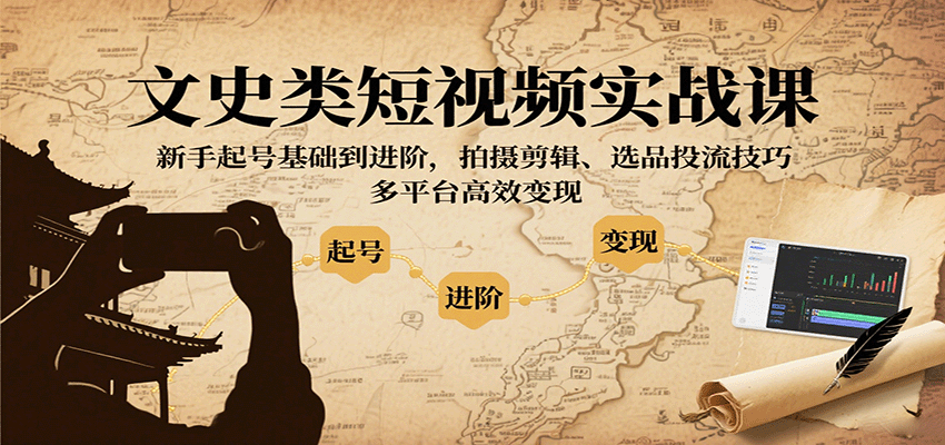 文史类短视频实战课，新手起号基础到进阶，拍摄剪辑、选品投流技巧，多平台高效变现-情久项目网