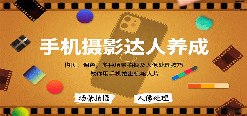 手机摄影达人养成，构图、调色，多种场景拍摄及人像处理技巧，教你用手机拍出惊艳大片-情久项目网