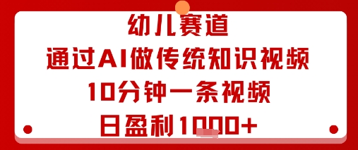 幼儿赛道：通过AI做传统知识视频，10分钟一条视频，日盈利多张-情久项目网