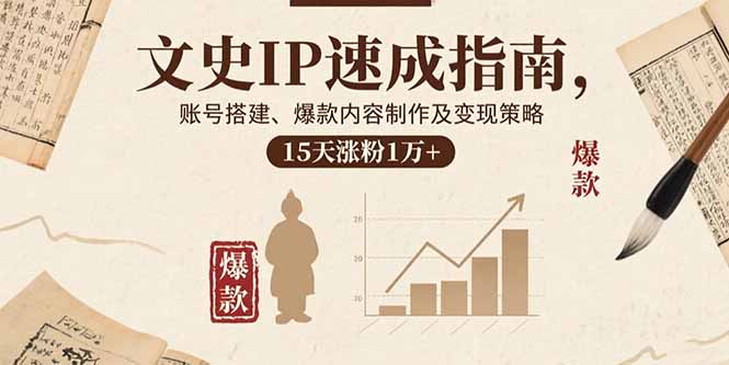文史IP速成指南，账号搭建、爆款内容制作及变现策略，15天涨粉1万+-情久项目网