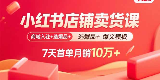 小红书店铺卖货课：商城入驻+选爆品+爆文模板，7天首单月销10万+-情久项目网