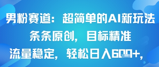 男粉赛道：超简单的AI新玩法条条原创，目标精准，流量稳定轻松日入6张+-情久项目网