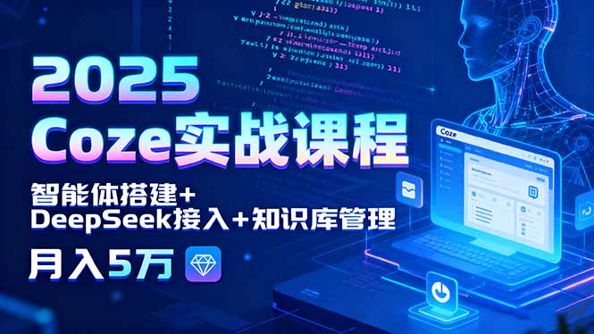 2025 Coze实战课程，智能体搭建+DeepSeek接入+知识库管理，月入5万-情久项目网