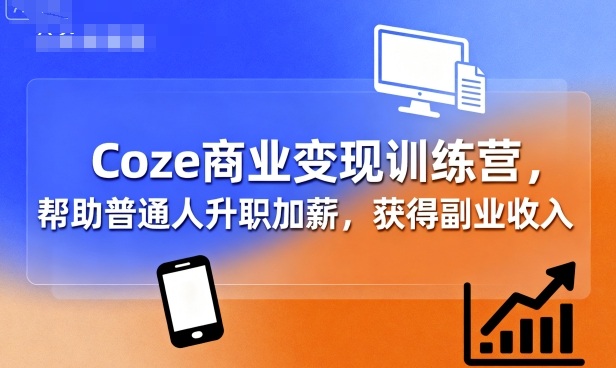 Coze商业变现训练营，帮助普通人升职加薪， 获得副业收入-情久项目网