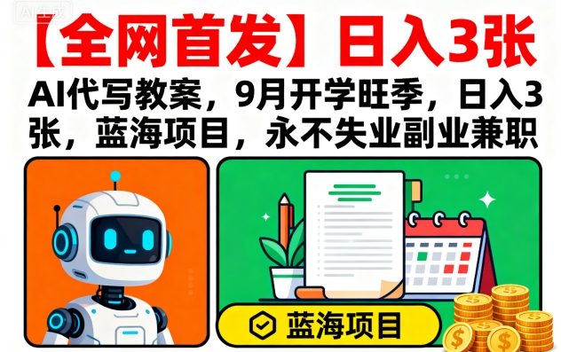 【全网首发】AI代写教案，9月开学旺季，日入3张，蓝海项目，永不失业副业兼职-情久项目网