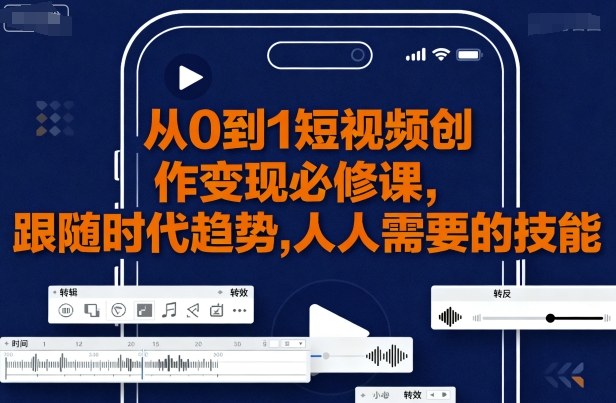 从0到1短视频创作变现必修课，跟随时代趋势，人人需要的技能-情久项目网