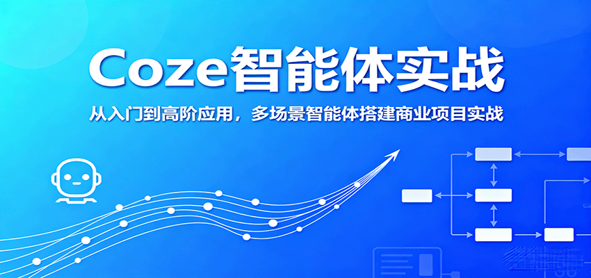 Coze智能体实战，从入门到高阶应用，多场景智能体搭建商业项目实战-情久项目网
