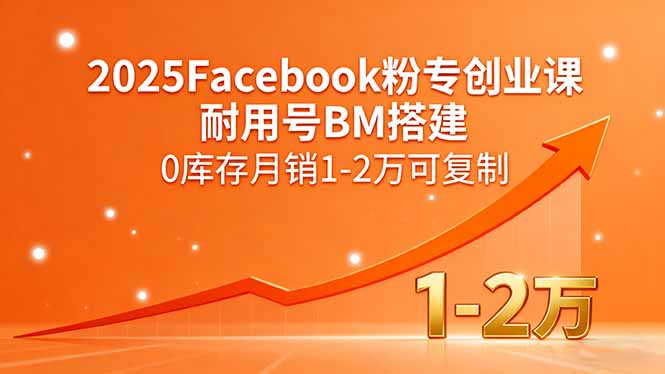 2025Facebook粉专创业课，耐用号BM搭建，0库存月销1-2万可复制-情久项目网