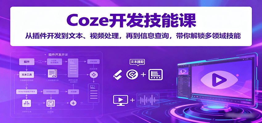 Coze开发技能课：从插件开发到文本、视频处理，再到信息查询，带你解锁多领域技能-情久项目网