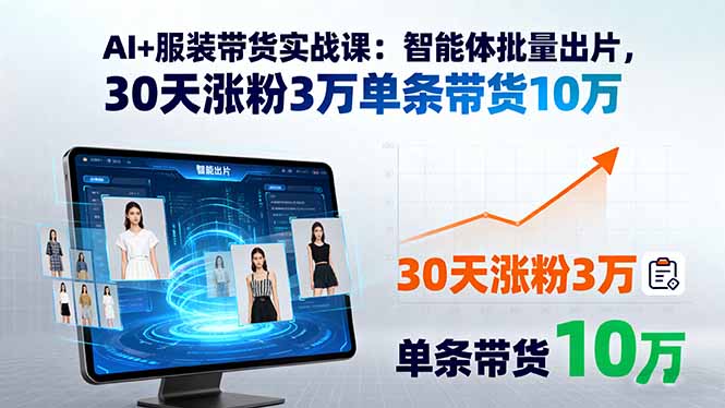 AI+服装带货实战课：智能体批量出片，30天涨粉3万单条带货10万-情久项目网