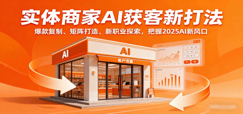 实体商家AI获客新打法：爆款复制、矩阵打造、新职业探索，把握2025AI新风口-情久项目网