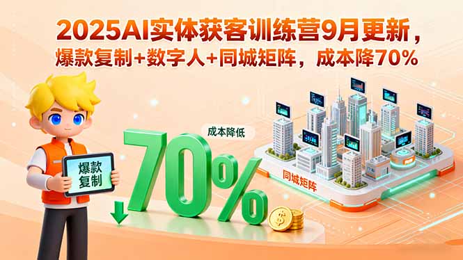 2025AI实体获客训练营9月更新，爆款复制+数字人+同城矩阵，成本降70%-情久项目网