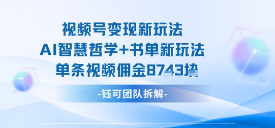 视频号变现新玩法，AI智慧哲学+书单新玩法，单条视频佣金1k+-情久项目网