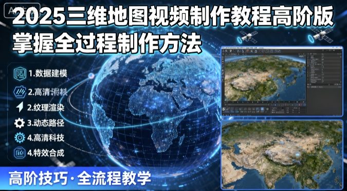 2025三维地图视频制作教程高阶版，掌握全过程制作方法-情久项目网