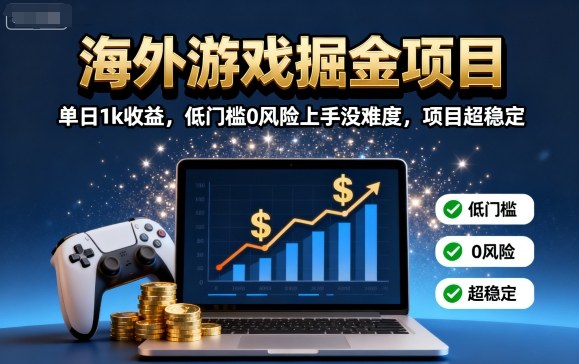 海外游戏掘金项目：单日1k收益，低门槛0风险上手没难度，项目超稳定【揭秘】-情久项目网