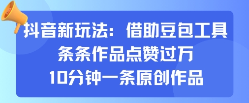 抖音新玩法，借助豆包工具，条条作品点赞过万，10分钟一条原创作品-情久项目网