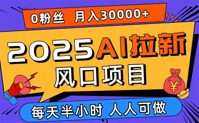 2025AI拉新风口项目，0粉0基础月入30000+新手小白轻松学会-情久项目网