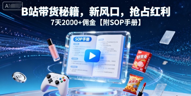 B站带货秘籍，新风口，抢占红利，7天2k+佣金【附SOP手册】-情久项目网