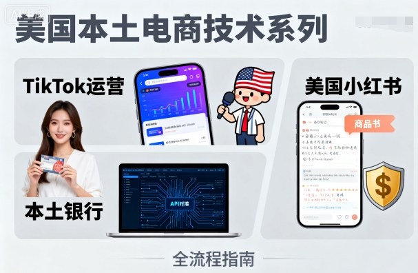 美国本土电商技术，Tiktok 运营篇+美国小红书篇+本土银行篇-情久项目网