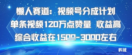 懒人赛道：视频号分成计划单条视频120W点赞量 收益高综合收益在1.5K左右-情久项目网