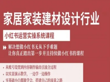 家居家装建材设计行业小红书运营实操系统课程，解决想做小红书无从下手难题让你真正踏出第一步-情久项目网
