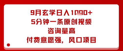 9月玄学日入1k+玩法，5分钟一条原创视频，咨询量高，付费意愿强，风口项目-情久项目网