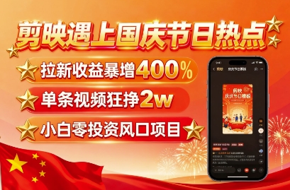 剪映遇上国庆热点，拉新收益暴增400%，单条视频狂挣2W+，无需剪辑基础，几分钟一条作品-情久项目网