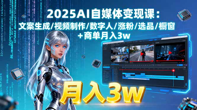 2025AI自媒体变现课:文案生成/视频制作/数字人/涨粉/选品/橱窗+商单月入3w-情久项目网