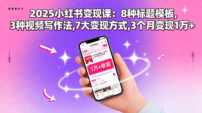 2025小红书变现课：8种标题模板,3种视频写作法,7大变现方式,3个月变现1万+-情久项目网
