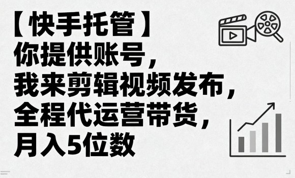 【快手托管】你提供账号，我来剪辑视频发布，全程代运营带货，月入5位数【揭秘】-情久项目网