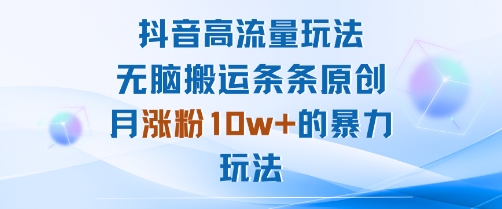 抖音高流量玩法：无脑搬运条条原创，月涨粉10w+的暴力玩法-情久项目网