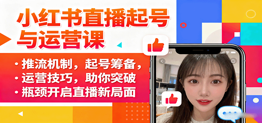 小红书直播起号与运营课：推流机制，起号筹备，运营技巧，助你突破瓶颈开启直播新局面-情久项目网